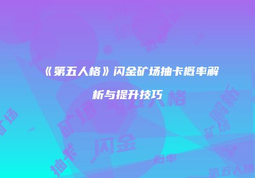 《第五人格》闪金矿场抽卡概率解析与提升技巧