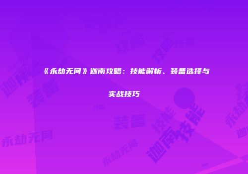 《永劫无间》迦南攻略：技能解析、装备选择与实战技巧