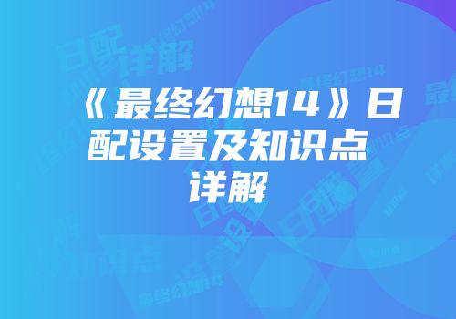 《最终幻想14》日配设置及知识点详解