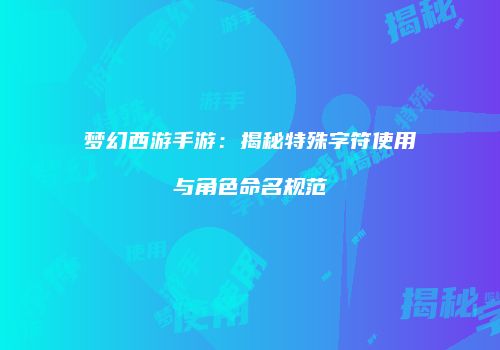 梦幻西游手游：揭秘特殊字符使用与角色命名规范