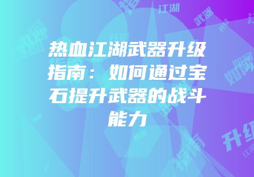 热血江湖武器升级指南：如何通过宝石提升武器的战斗能力