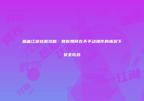 热血江湖挂机攻略:教你如何在不手动操作的情况下安全吃药