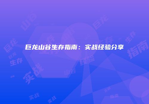 巨龙山谷生存指南：实战经验分享