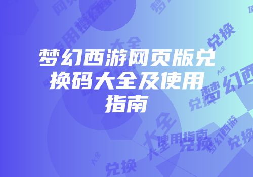 梦幻西游网页版兑换码大全及使用指南
