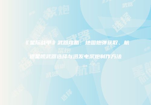 《星际战甲》武器攻略：地图炮弹获取、航道星舰武器选择与迅发电浆炮制作方法