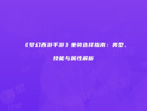《梦幻西游手游》坐骑选择指南：类型、技能与属性解析