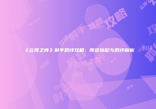 《云顶之弈》射手羁绊攻略：阵容搭配与羁绊解析