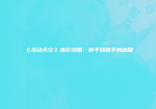 《滚动天空》进阶攻略:新手到高手的秘籍