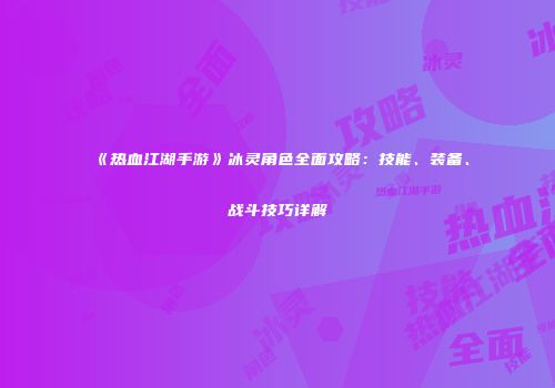 《热血江湖手游》冰灵角色全面攻略：技能、装备、战斗技巧详解