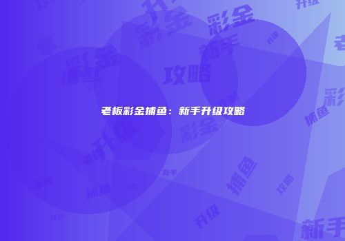 老板彩金捕鱼：新手升级攻略