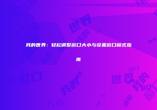 我的世界：轻松调整窗口大小与设置窗口模式指南
