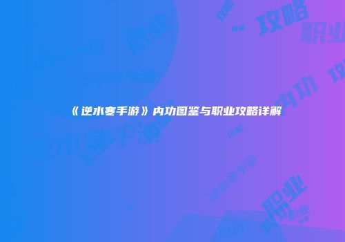 《逆水寒手游》内功图鉴与职业攻略详解