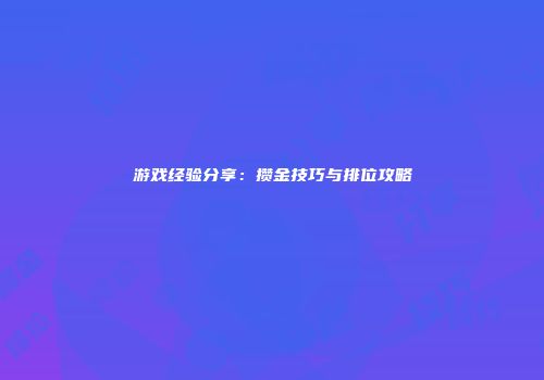 游戏经验分享：攒金技巧与排位攻略