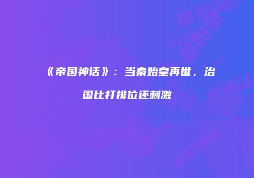 《帝国神话》：当秦始皇再世，治国比打排位还刺激