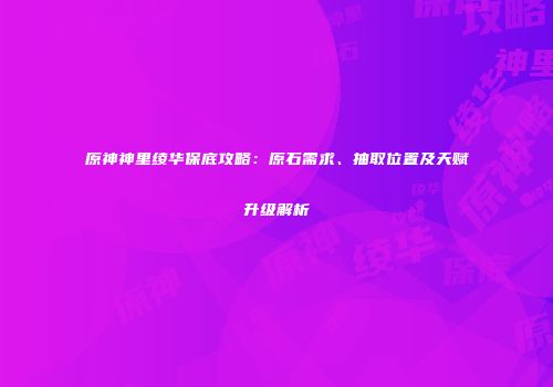 原神神里绫华保底攻略：原石需求、抽取位置及天赋升级解析