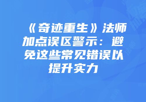 《奇迹重生》法师加点误区警示：避免这些常见错误以提升实力