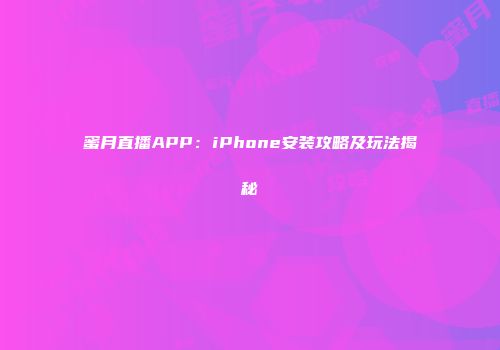 蜜月直播APP：iPhone安装攻略及玩法揭秘