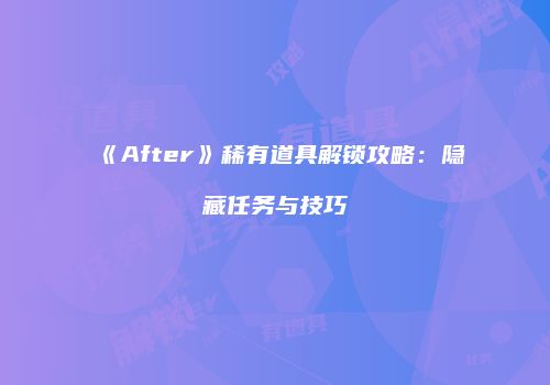 《After》稀有道具解锁攻略：隐藏任务与技巧