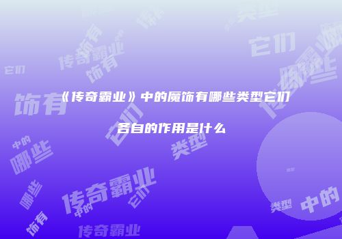 《传奇霸业》中的魔饰有哪些类型它们各自的作用是什么
