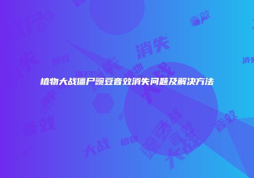 植物大战僵尸豌豆音效消失问题及解决方法