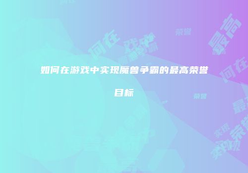 如何在游戏中实现魔兽争霸的最高荣誉目标