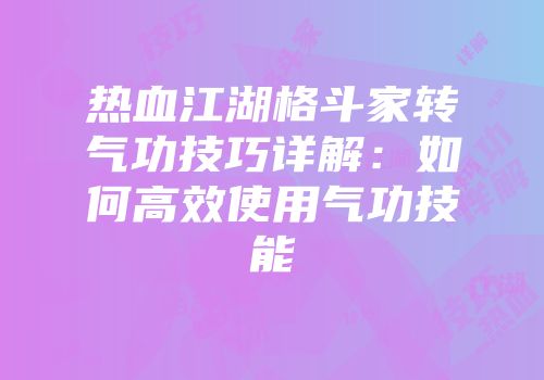 热血江湖格斗家转气功技巧详解:如何高效使用气功技能