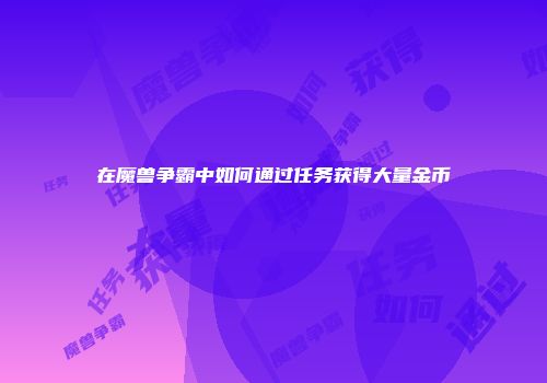 在魔兽争霸中如何通过任务获得大量金币