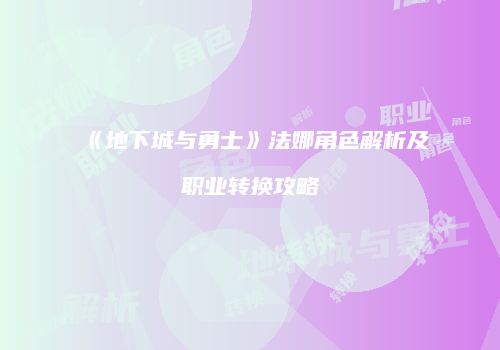 《地下城与勇士》法娜角色解析及职业转换攻略