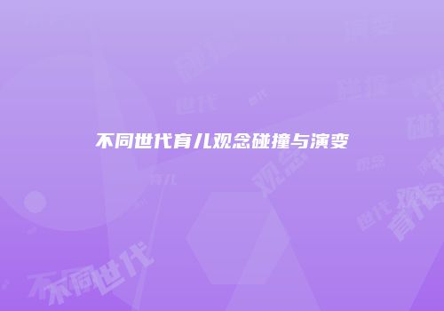 不同世代育儿观念碰撞与演变