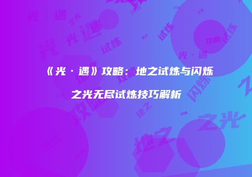 《光·遇》攻略：地之试炼与闪烁之光无尽试炼技巧解析