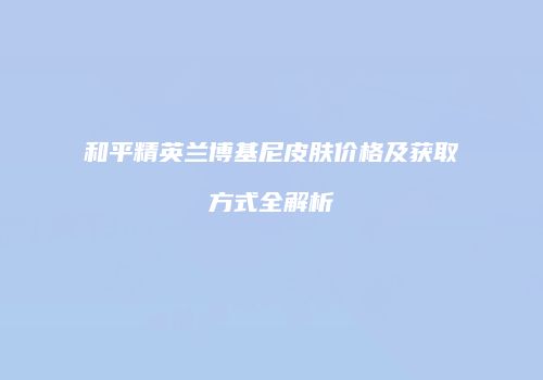 和平精英兰博基尼皮肤价格及获取方式全解析
