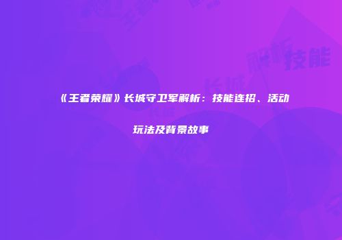 《王者荣耀》长城守卫军解析：技能连招、活动玩法及背景故事