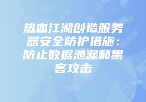 热血江湖创造服务器安全防护措施:防止数据泄漏和黑客攻击