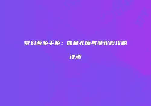 梦幻西游手游：曲阜孔庙与狮驼岭攻略详解