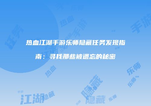 热血江湖手游乐师隐藏任务发现指南：寻找那些被遗忘的秘密