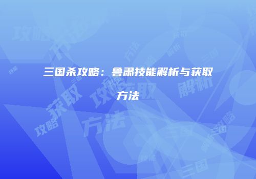 三国杀攻略：鲁肃技能解析与获取方法