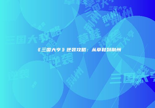 《三国大亨》逆袭攻略：从草鞋到荆州