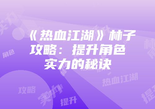 《热血江湖》林子攻略：提升角色实力的秘诀