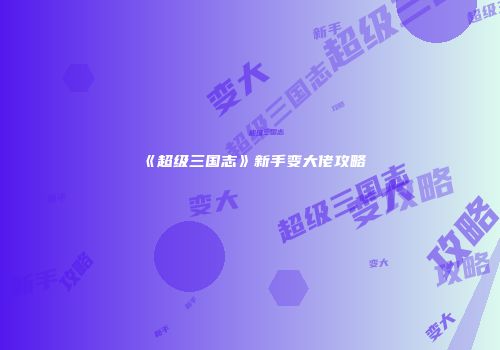 《超级三国志》新手变大佬攻略