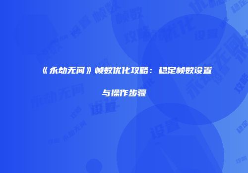 《永劫无间》帧数优化攻略：稳定帧数设置与操作步骤