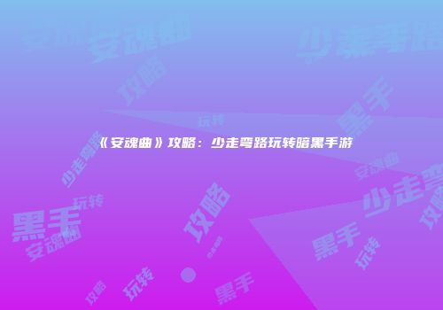 《安魂曲》攻略：少走弯路玩转暗黑手游