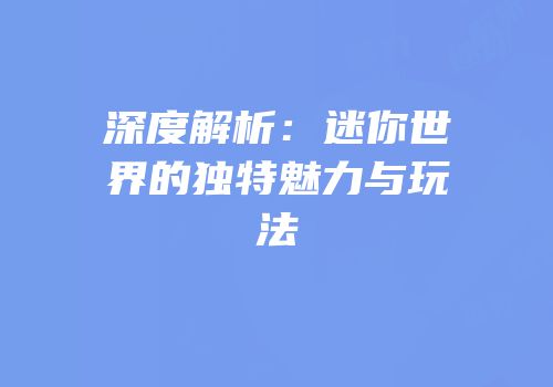 深度解析：迷你世界的独特魅力与玩法