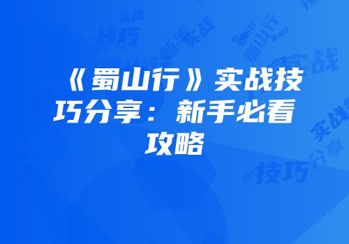 《蜀山行》实战技巧分享：新手必看攻略