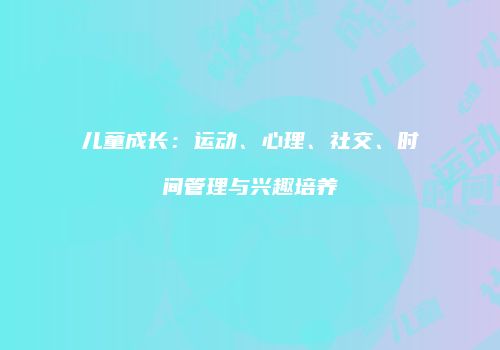 儿童成长：运动、心理、社交、时间管理与兴趣培养