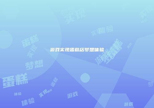 游戏实现蛋糕店梦想体验