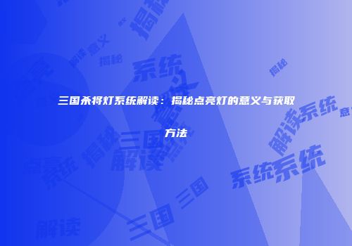 三国杀将灯系统解读：揭秘点亮灯的意义与获取方法