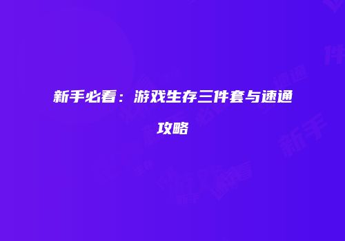 新手必看：游戏生存三件套与速通攻略
