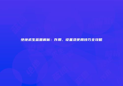 绝地求生蓝圈解析：作用、设置及使用技巧全攻略