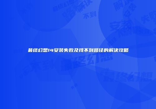 最终幻想14安装失败及找不到路径的解决攻略