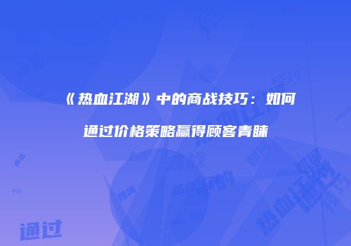 《热血江湖》中的商战技巧：如何通过价格策略赢得顾客青睐